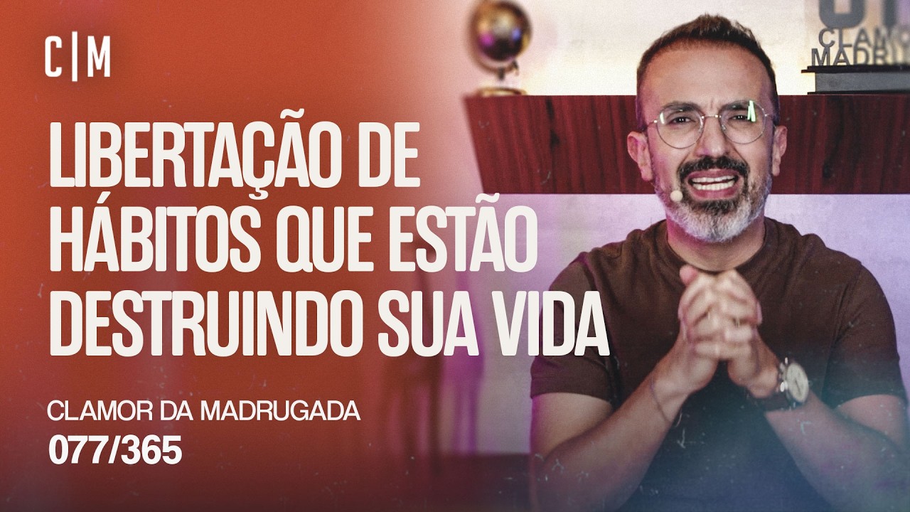 LIBERTAÇÃO DE HÁBITOS QUE ESTÃO DESTRUINDO SUA VIDA | CM