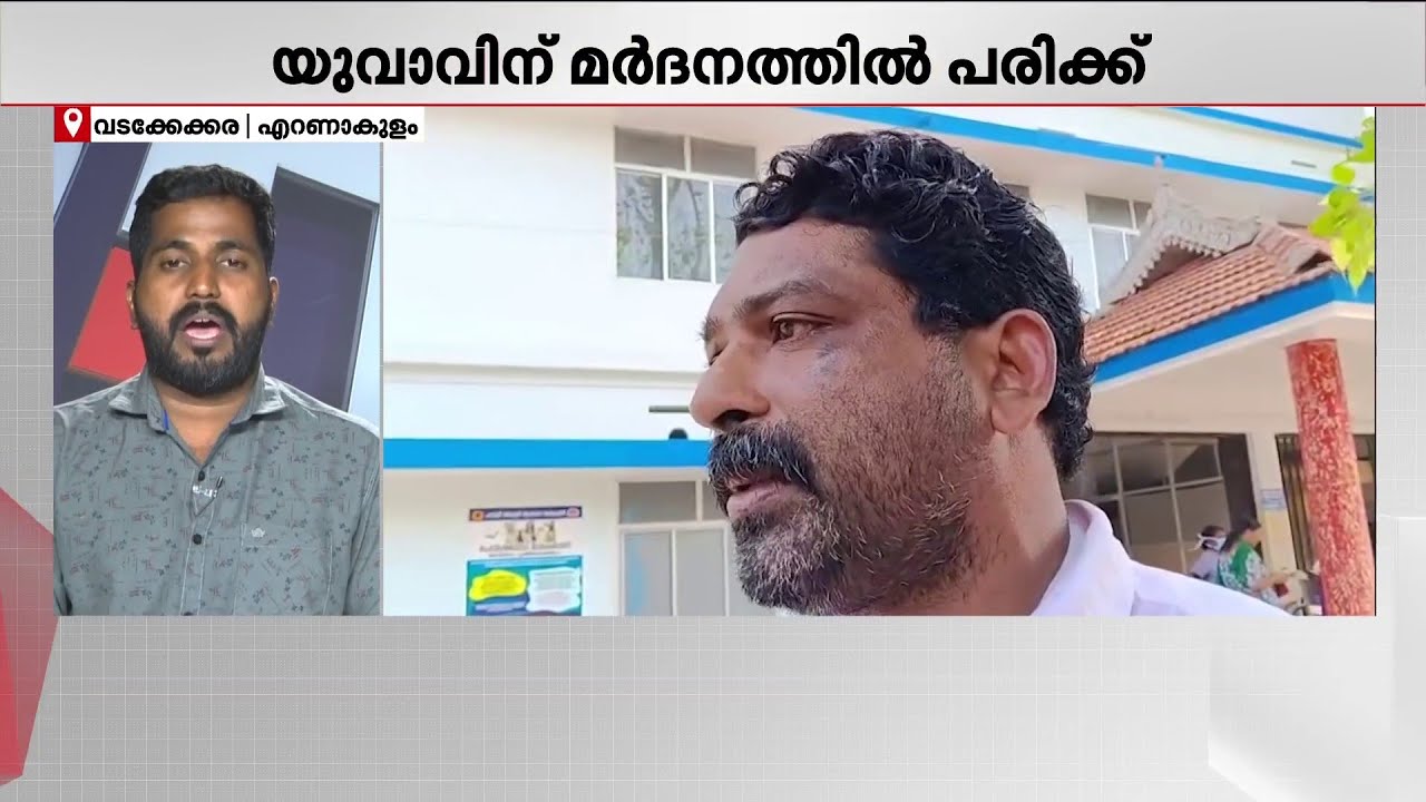 കാരണമില്ലാതെ പോലീസ് മർദിച്ചു; എറണാകുളം വടക്കേക്കരയിൽ പോലീസിനെതിരെ ആരോപണം