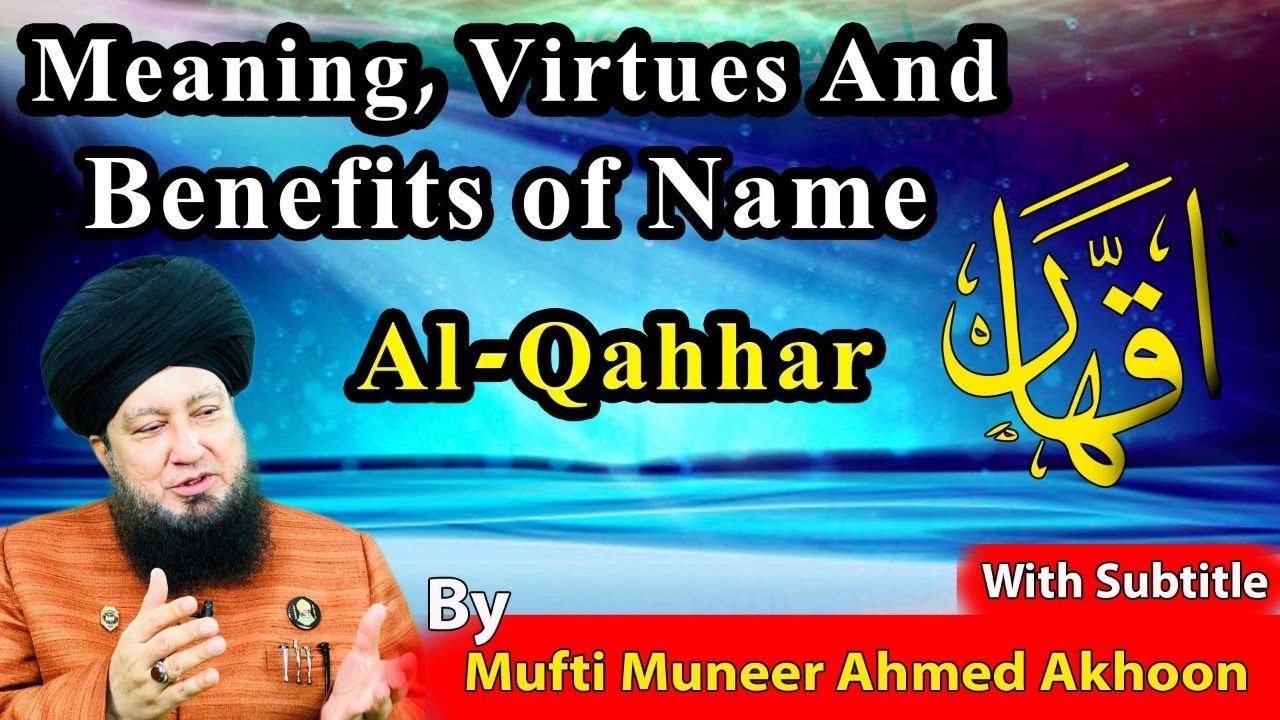 Meaning, Virtues and Benefits of Name Al-Qahhar By Mufti Muneer Ahmed Akhoon