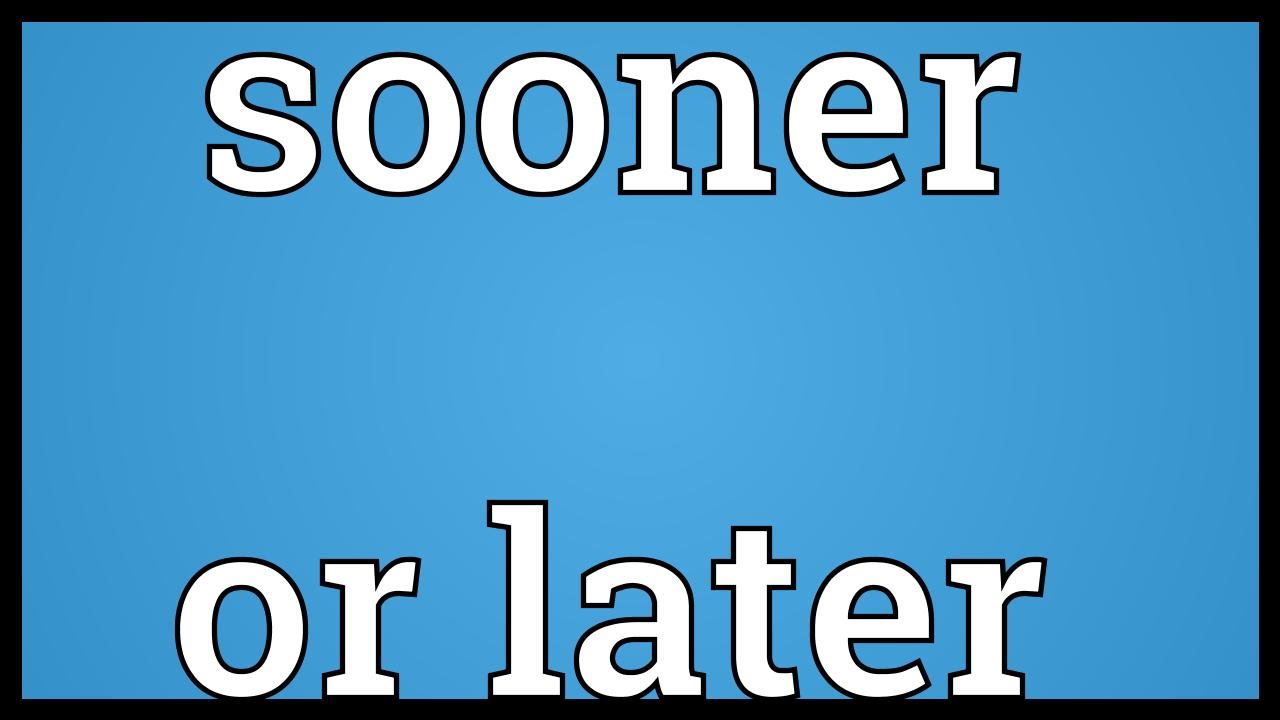 Sooner or later Meaning