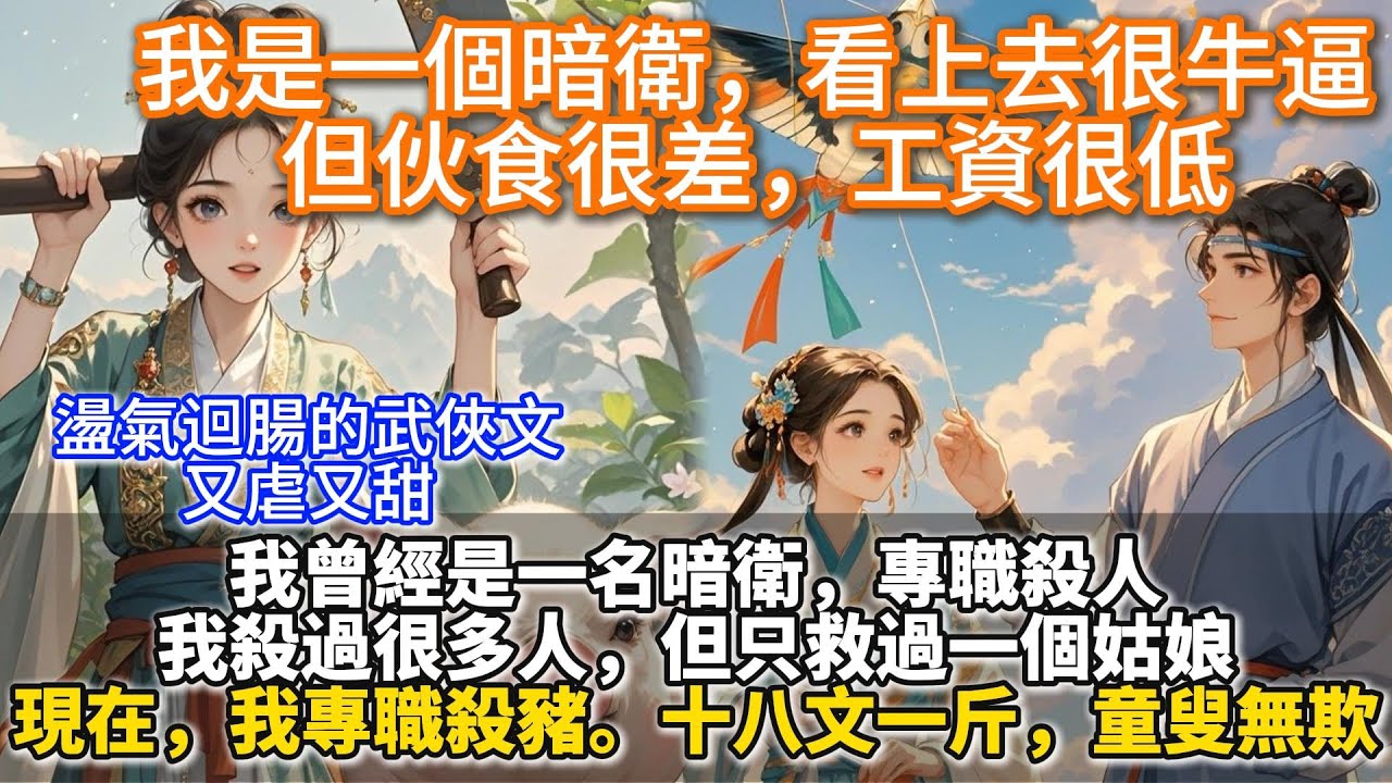 完結又甜又虐江湖文（男主視角敘事）：我是一個暗衛，看上去很牛逼，但伙食很差，工資很低。我曾經是一名暗衛，專職殺人。我殺過很多人，但只救過一個姑娘。現在，我專職殺豬。十八文一斤，童叟無欺。