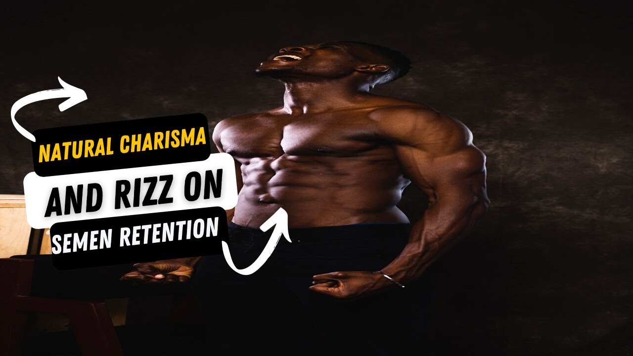 NATURAL CHARISMA AND RIZZ ON SEMEN RETENTION.