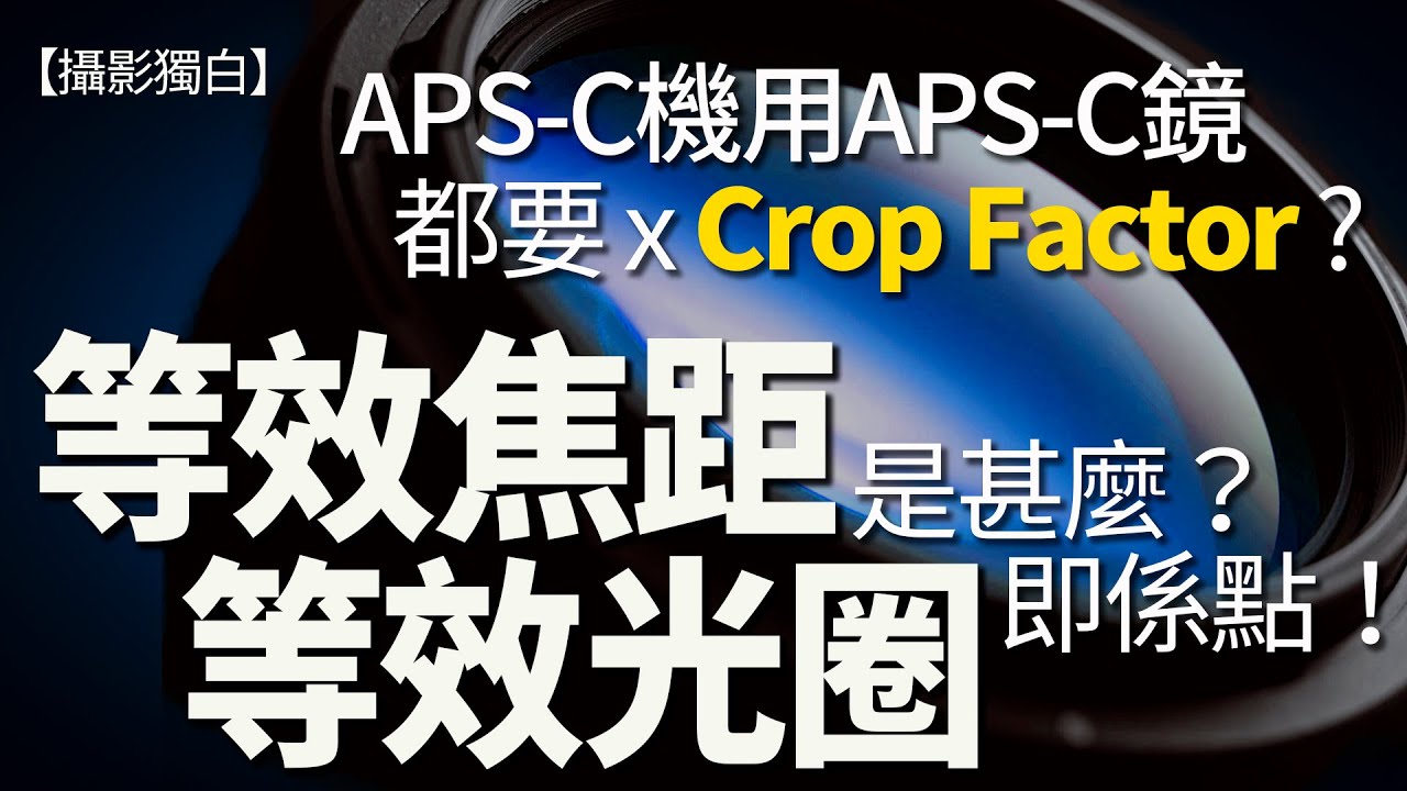 等效焦距、等效光圈講啲乜？APS-C相機用番APS-C鏡點解仍要乘Crop Factor?