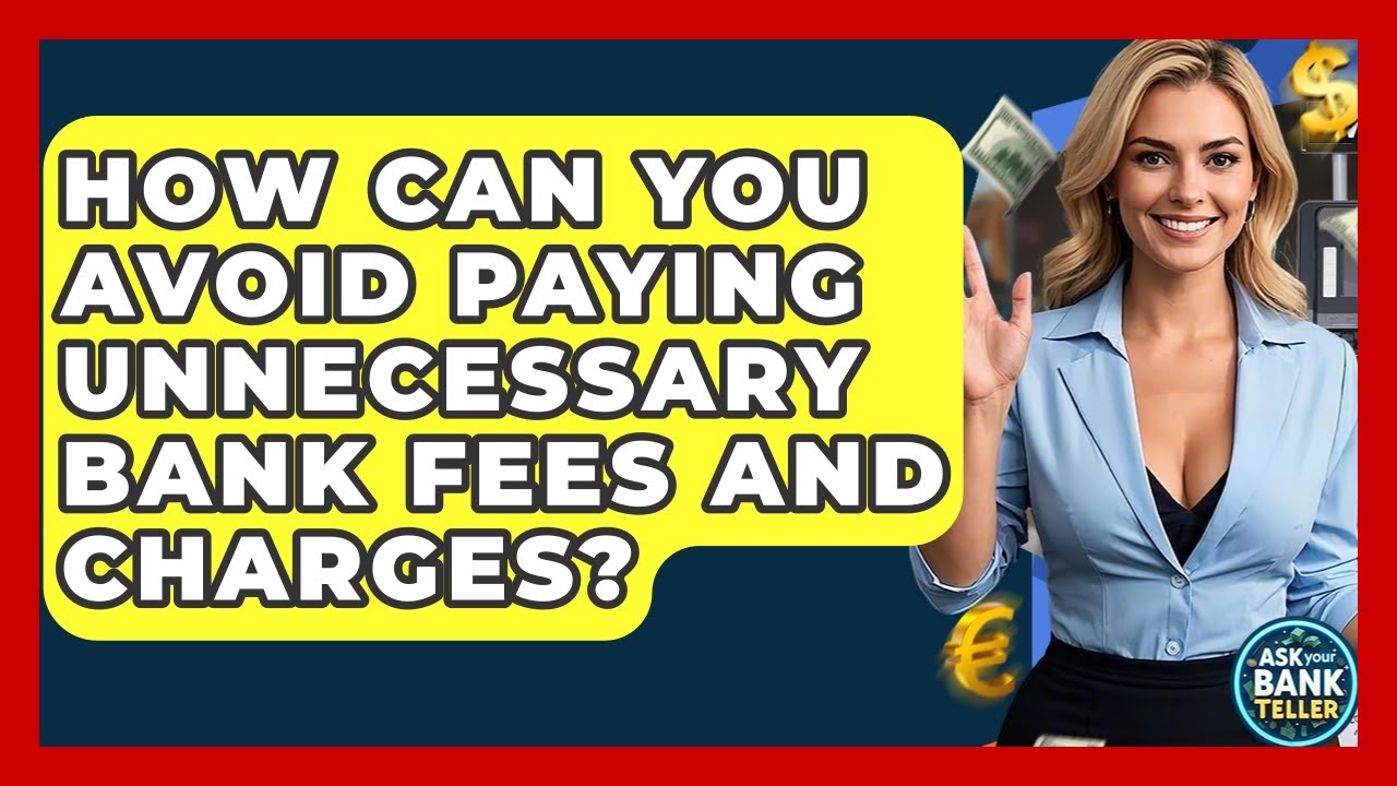How Can You Avoid Paying Unnecessary Bank Fees And Charges? - Ask Your Bank Teller