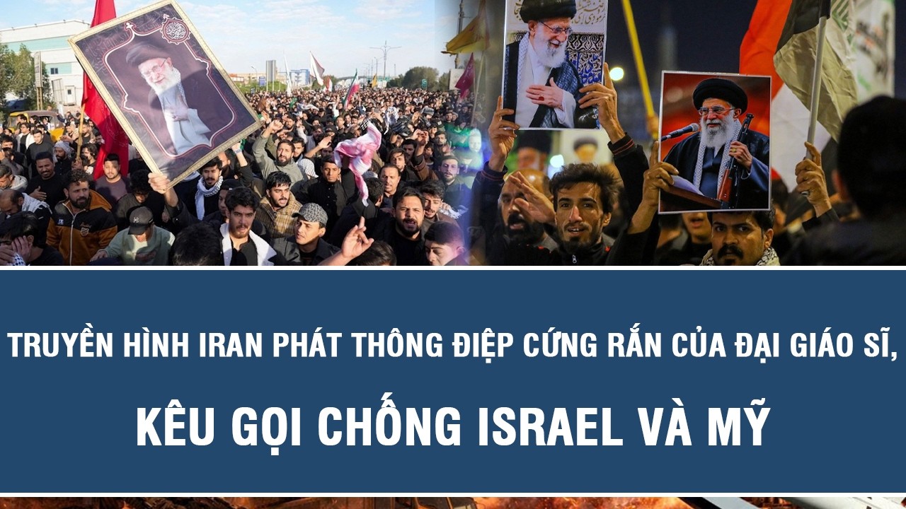 Truyền hình Iran phát thông điệp cứng rắn của Đại giáo sĩ, kêu gọi chống Israel và Mỹ