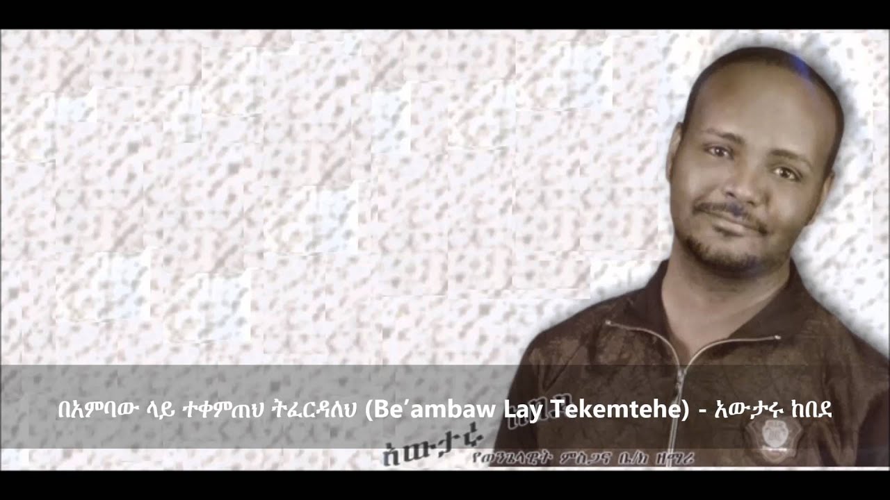 Be’ambaw Lay Tekemtehe( በአምባው ላይ ተቀምጠህ ትፈርዳለህ ) - Awtaru Kebede