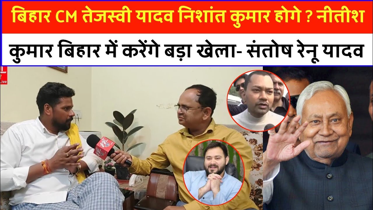 बिहार CM तेजस्वी यादव निशांत कुमार होगे ? नीतीश कुमार बिहार में करेंगे बड़ा खेला- संतोष रेनू यादव