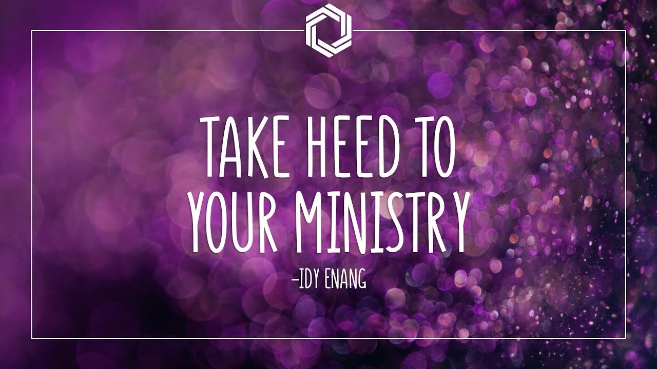 Take Heed To Your Ministry | Idy Enang