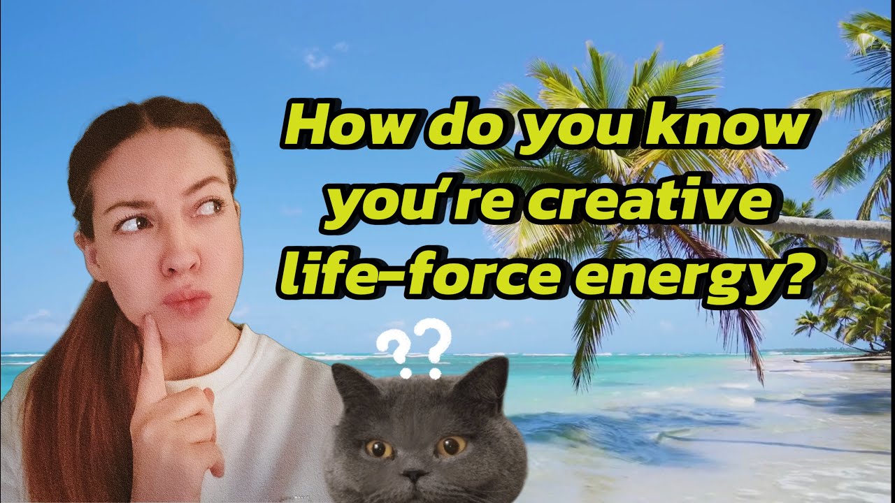 How do you know you're creative life-force energy?
