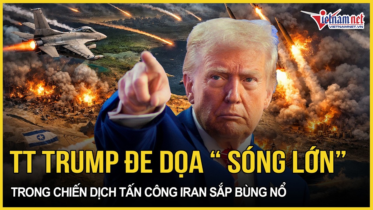 Ông Trump đe dọa “sóng lớn” trong chiến dịch tấn công Iran sắp bùng nổ, Mỹ “đánh tan” Tehran