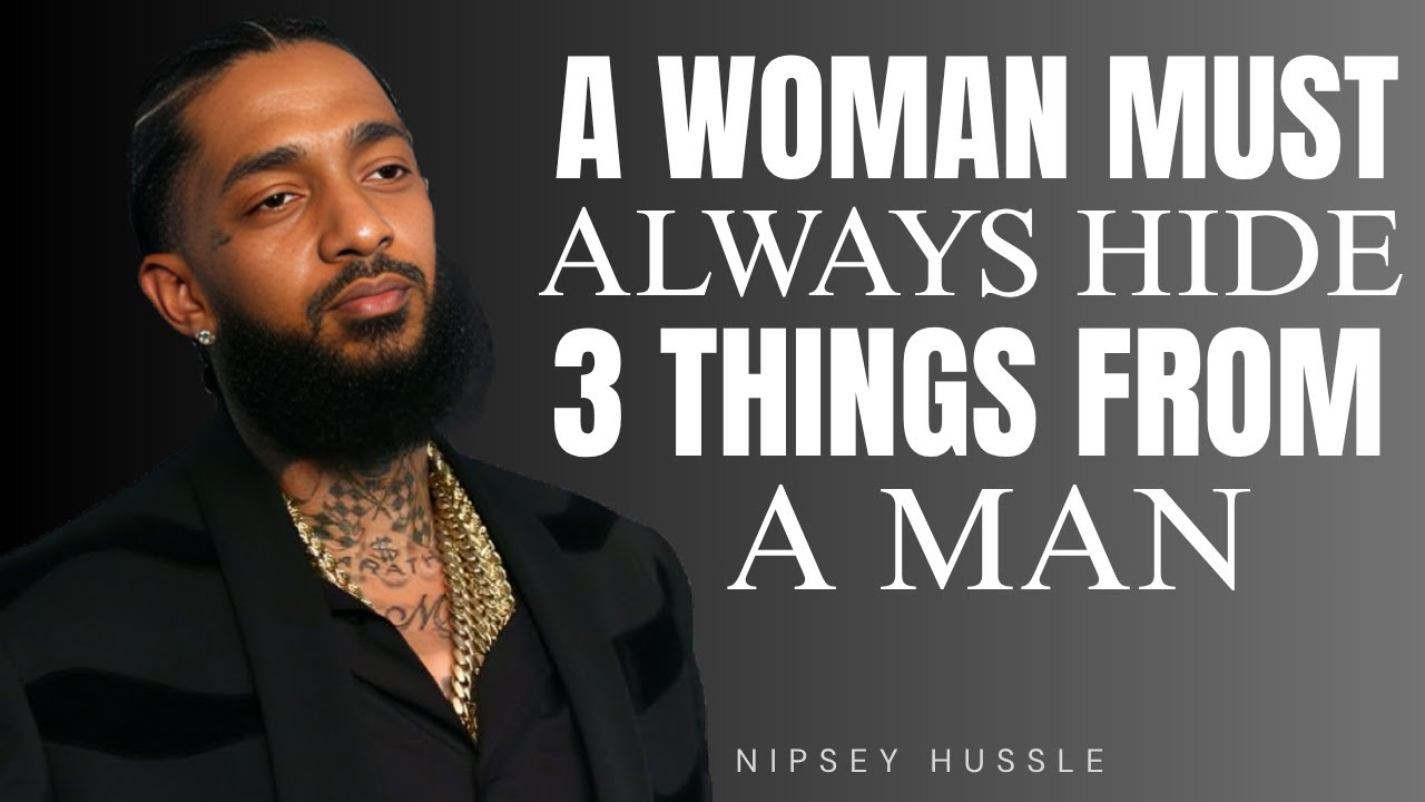 A WOMAN MUST ALWAYS HIDE 3 THINGS FROM A MAN | POWERFUL MOTIVATIONAL MESSAGE BY NIPSEY HUSSLE