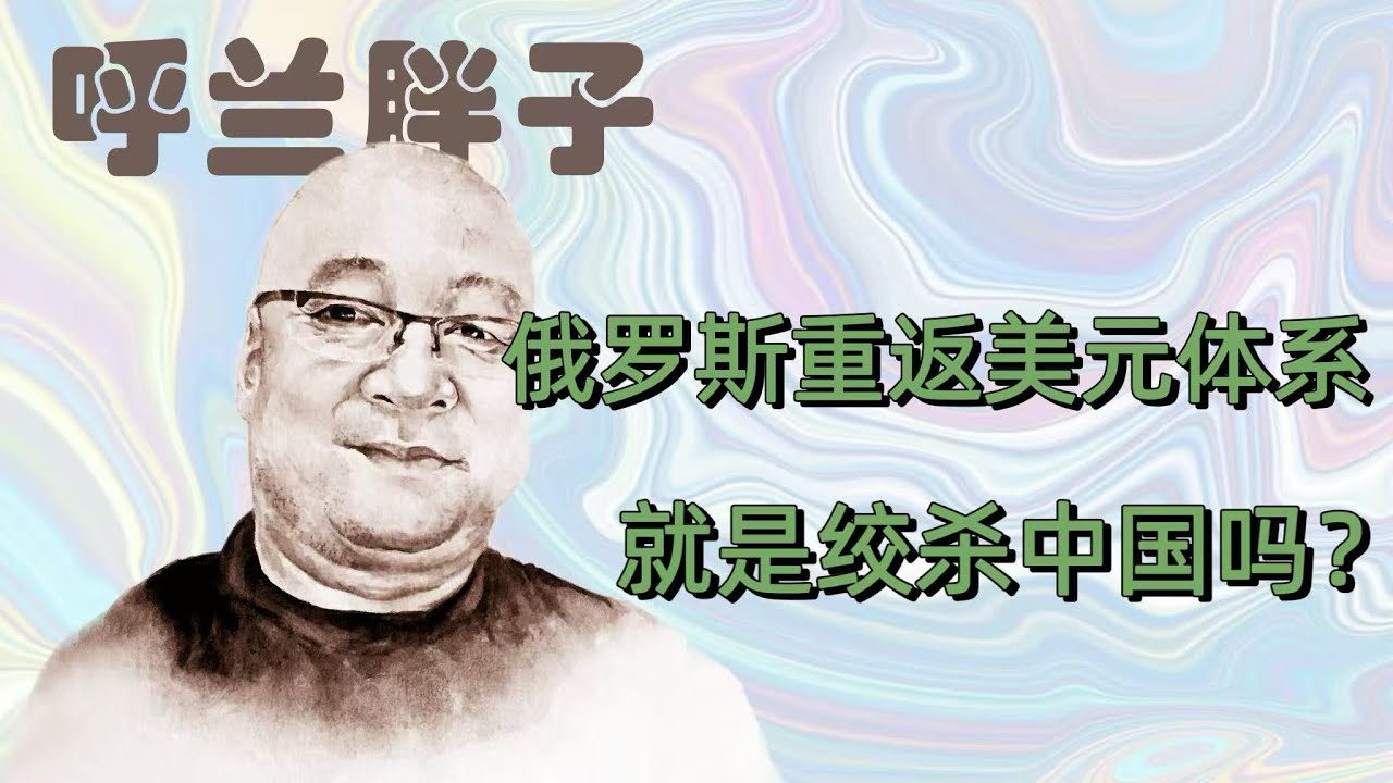 呼兰胖子：俄罗斯重返美元体系就是绞杀中国吗？