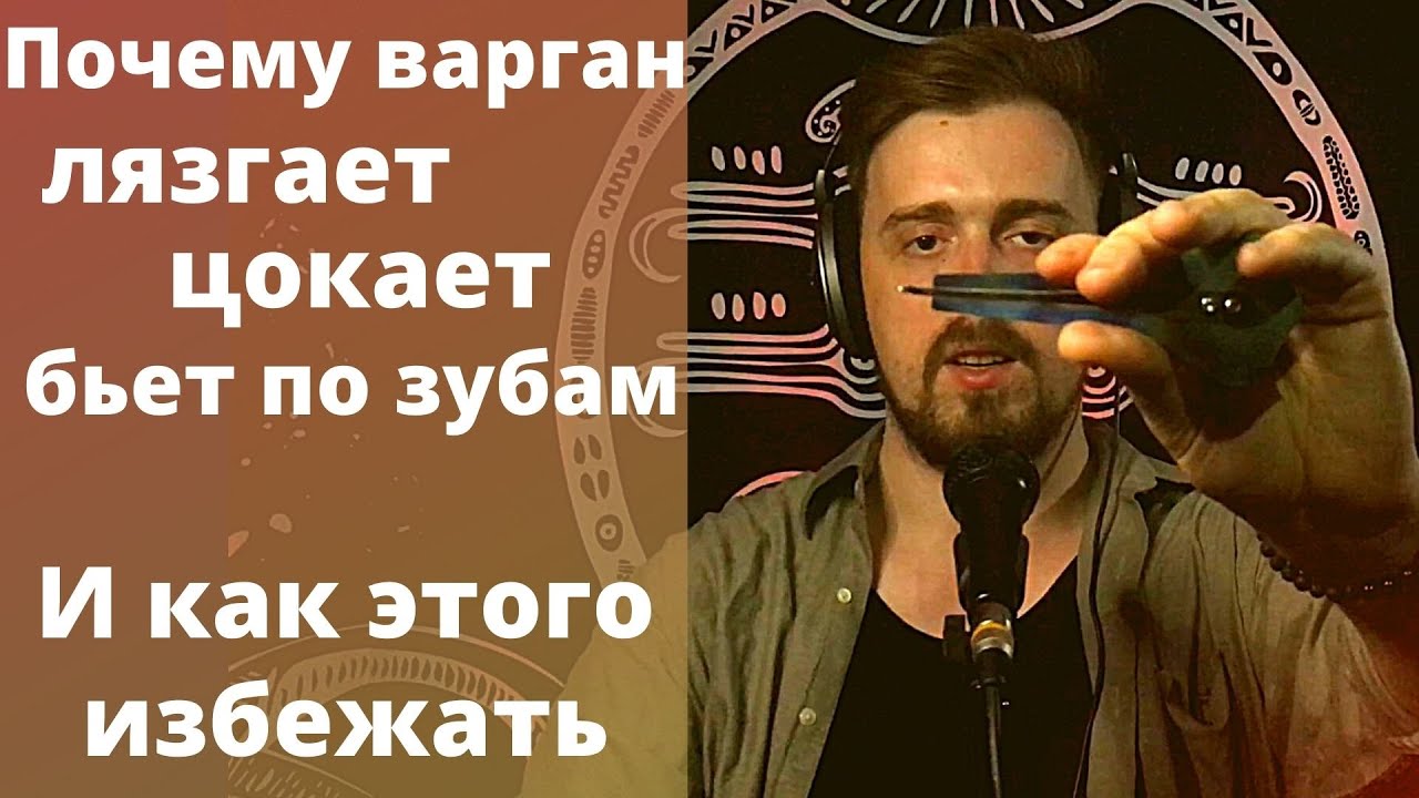 Причины почему варган лязгает/цокает/бьет по зубам. И как этого избежать.
