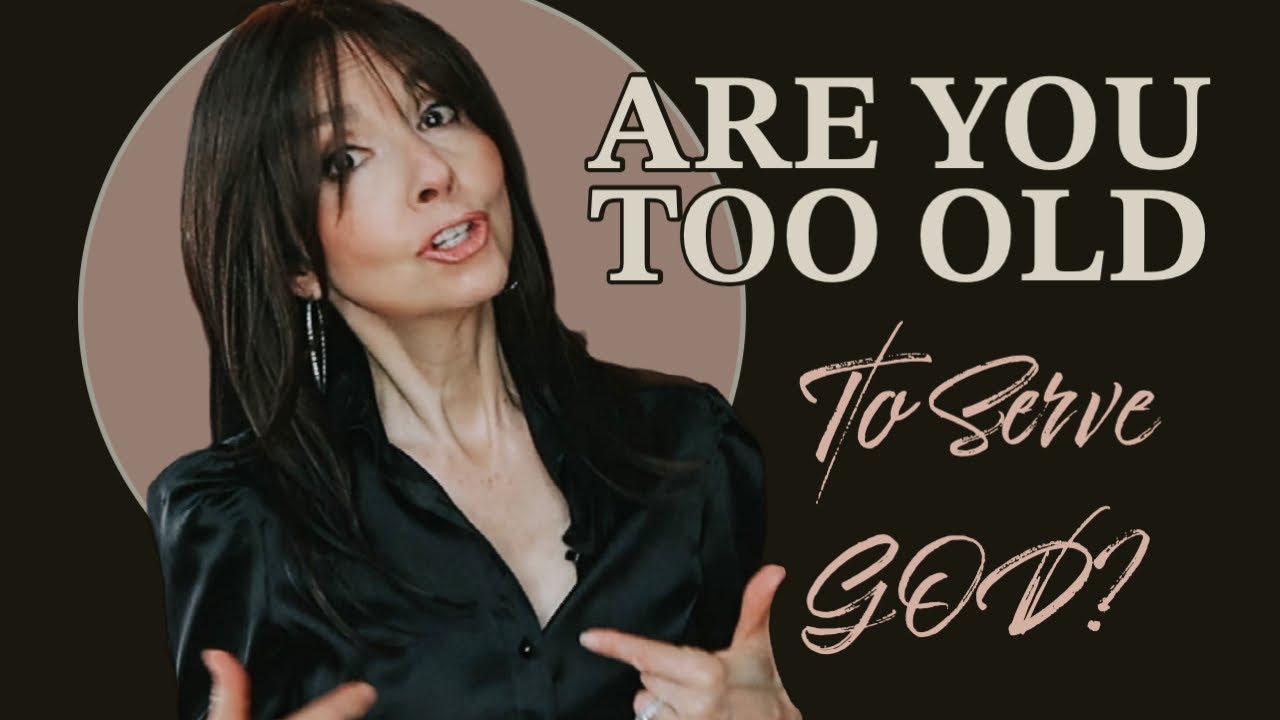 ARE YOU TOO OLD TO SERVE GOD?