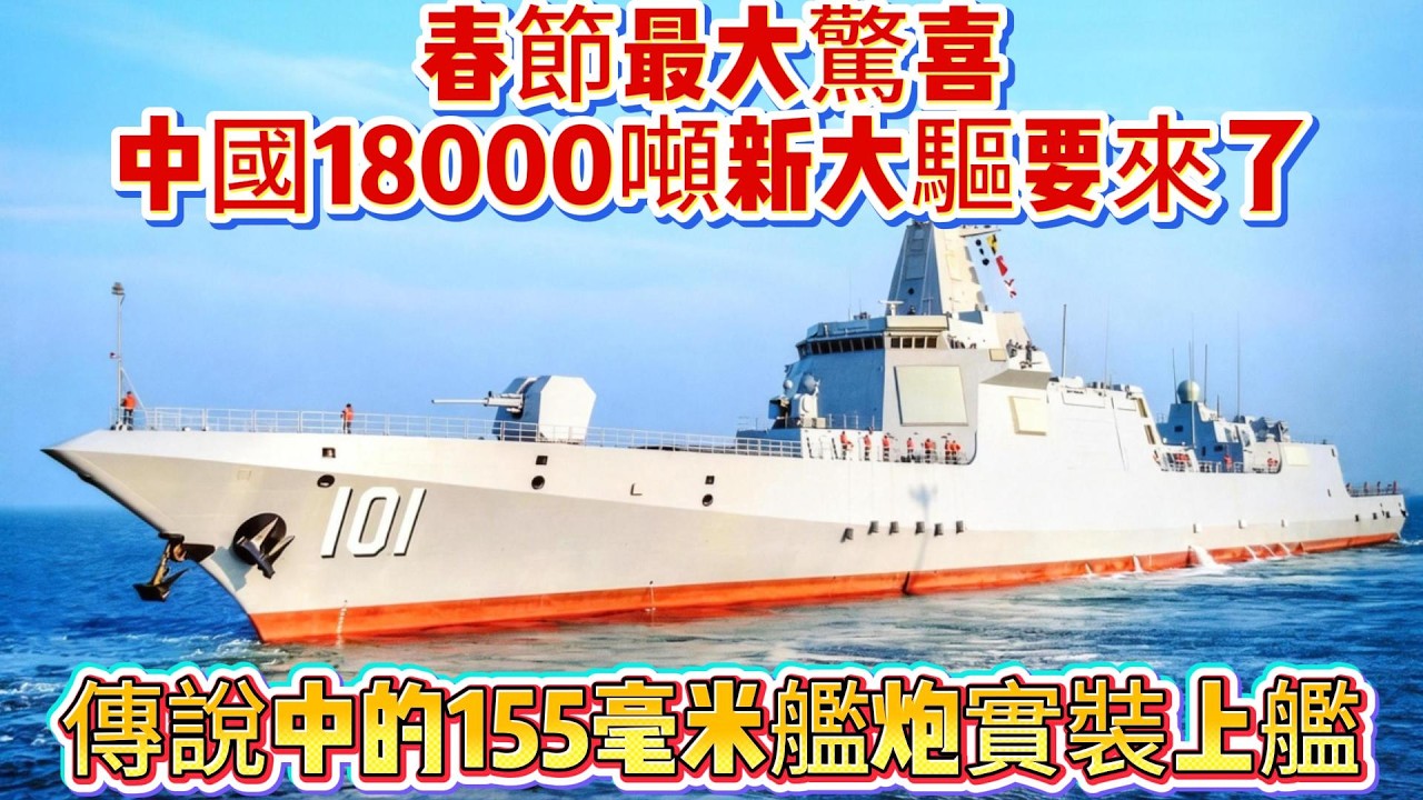 春節最大驚喜！中國18000噸新大驅要來了？傳說中的155毫米艦炮實裝上艦#155舰炮#055#驱逐舰#海军#055大驱#武器科普#军事装备#军事新闻#军事科普#武器装备#军武科普#热点军事#军武