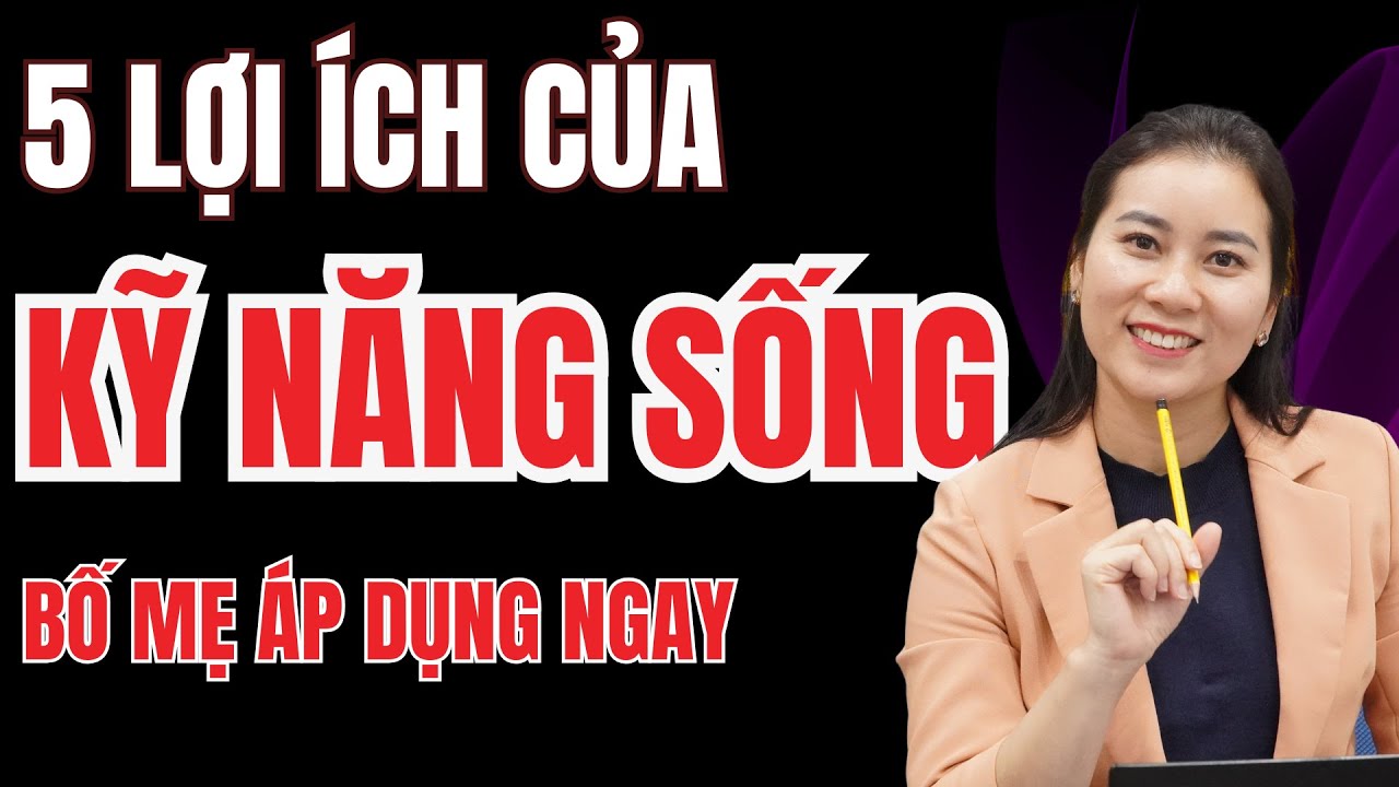 5 Vai Trò Cốt Lõi Của Kỹ Năng Sống | Vì Sao Trẻ Có Kỹ Năng Sống Sẽ Hạnh Phúc Và Thành Công Hơn?