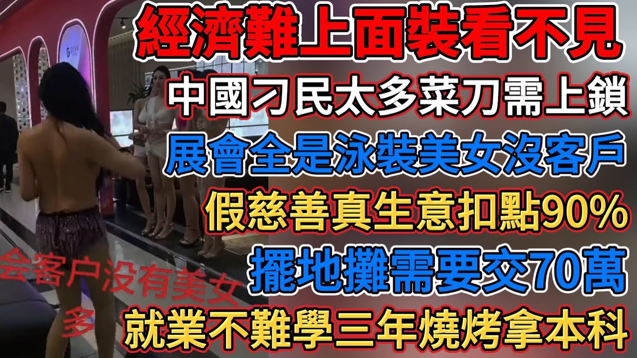 中國的景區做一棍子生意，經濟難上面裝看不見，擺地攤需要交70萬，展會全是泳裝美女沒客戶，假慈善真生意扣點90%，房價越低越沒人買，就業難三年燒烤拿本科學歷，中國刁民多菜刀需上鎖，經濟出問題大家沒生意