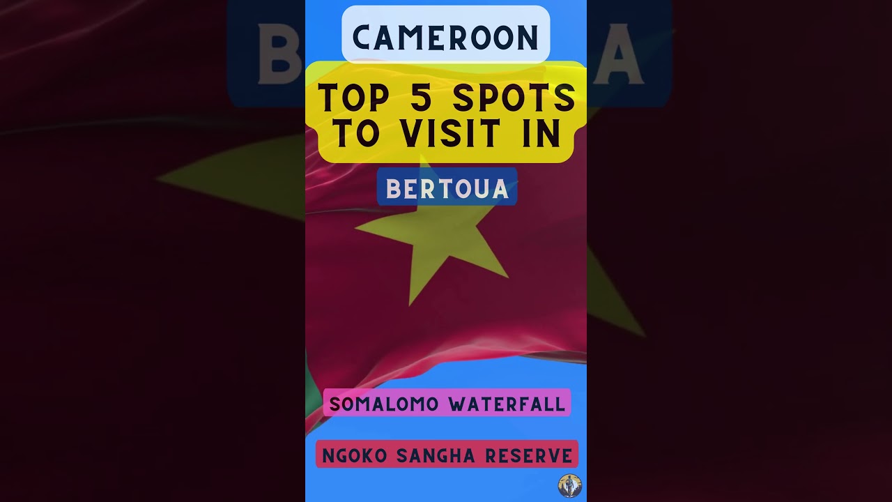 Top 5 Spots to Visit in Bertoua (Cameroon)