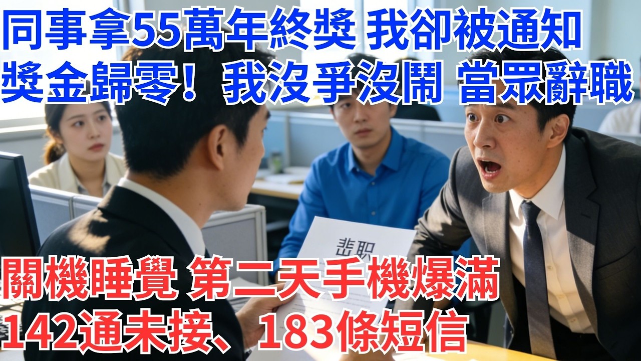 同事領了55萬年終獎，我卻被通知獎金歸零！我一句話沒說，當場遞辭呈關機睡覺，隔天醒來手機瘋狂震動：142通未接來電、183則簡訊…老闆哽咽哀求：沒有你，公司真的撐不住！#為人處世#生活經驗#情感故事