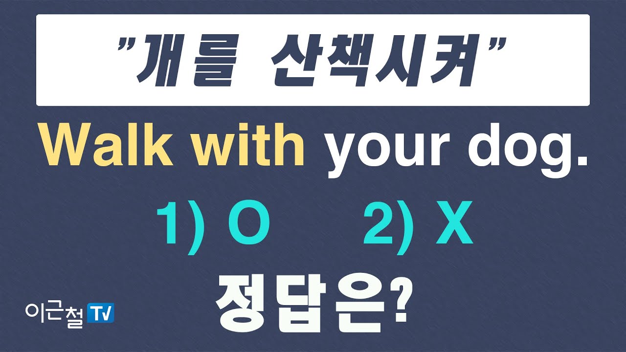 Q&A #8  '개를 산책시켜.' Walk with your dog.  정답은? - 1) o   2) x