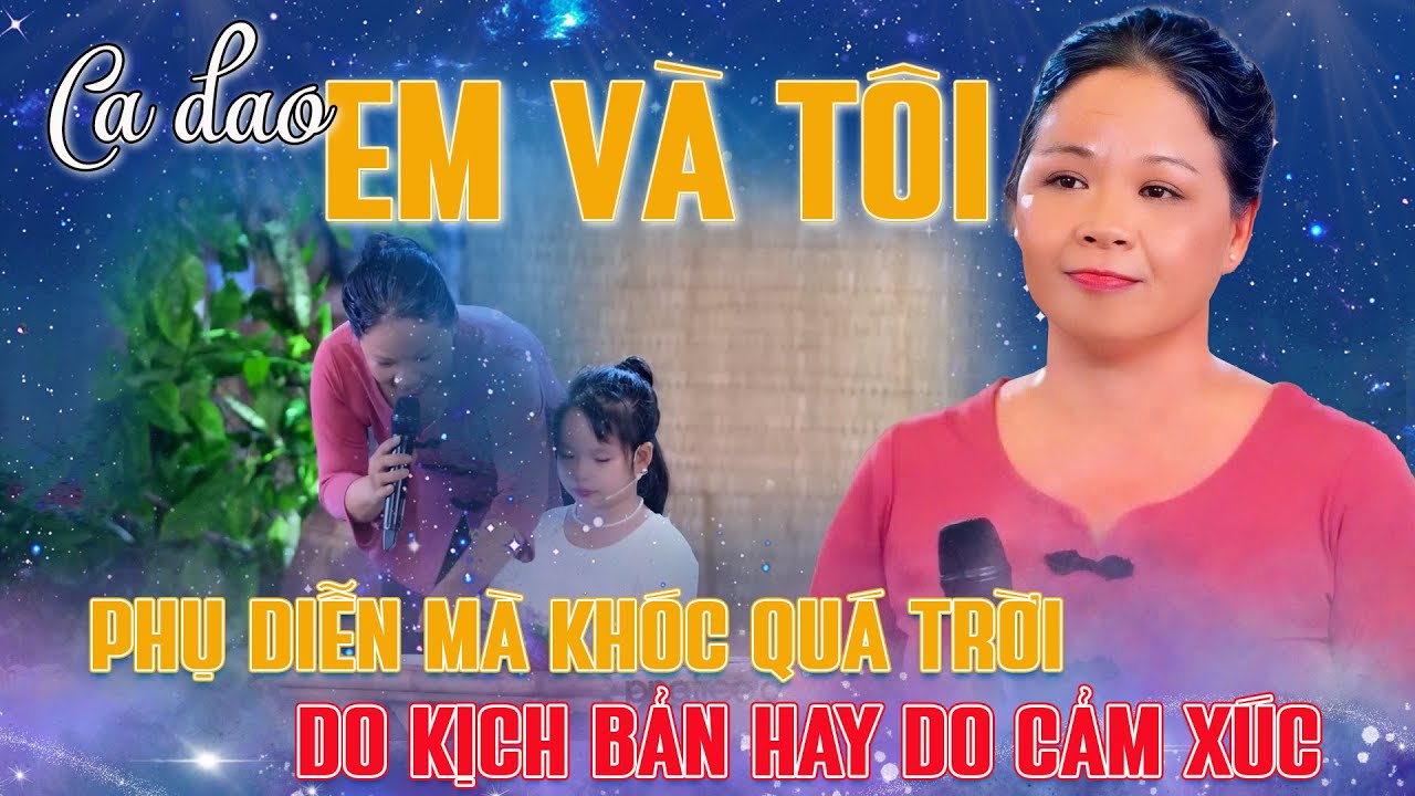 Phụ diễn khóc nức nở, do kịch bản hay do cảm xúc|Ca dao Em và Tôi
