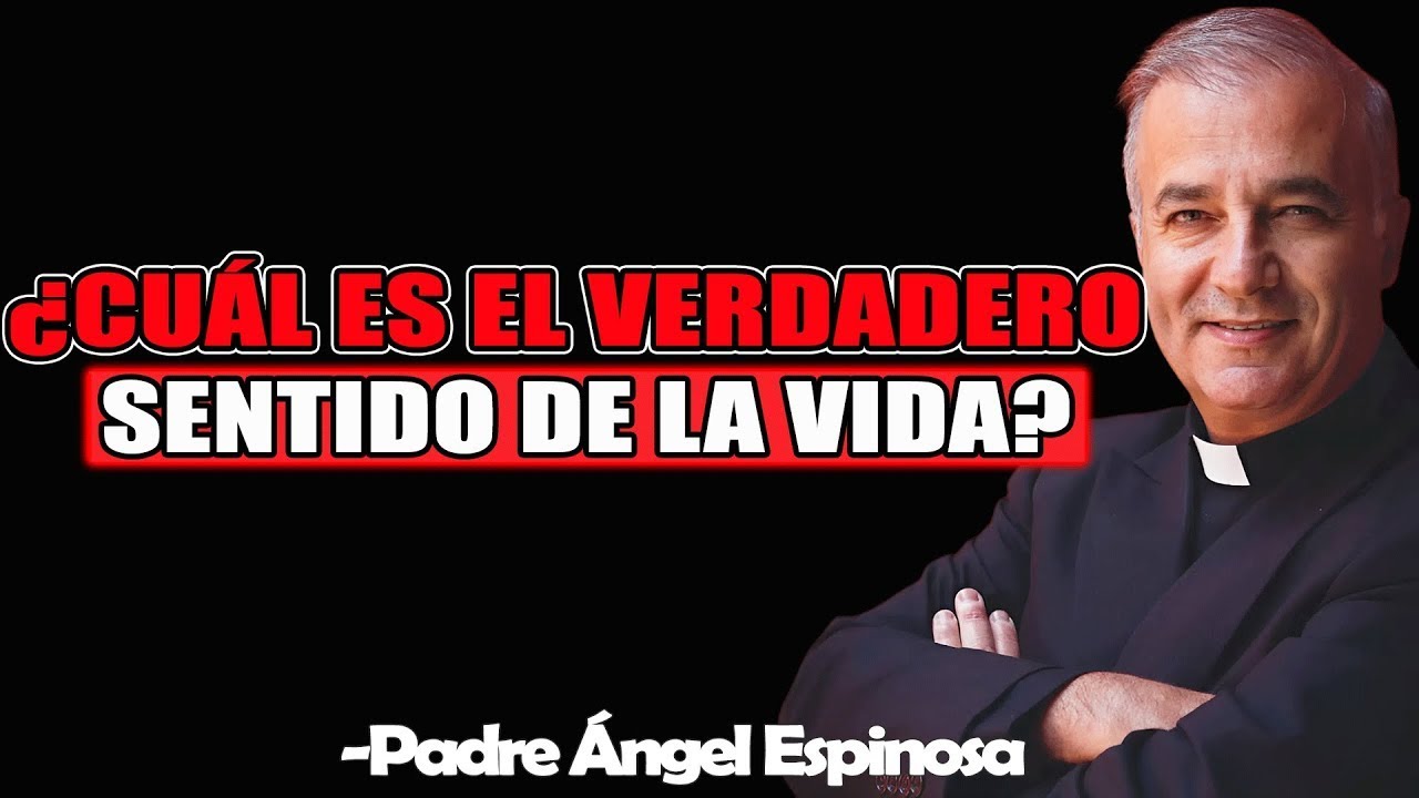 ¿Cuál Es El Verdadero Sentido De La Vida? - Padre Angel Espinosa de los Monteros 2025