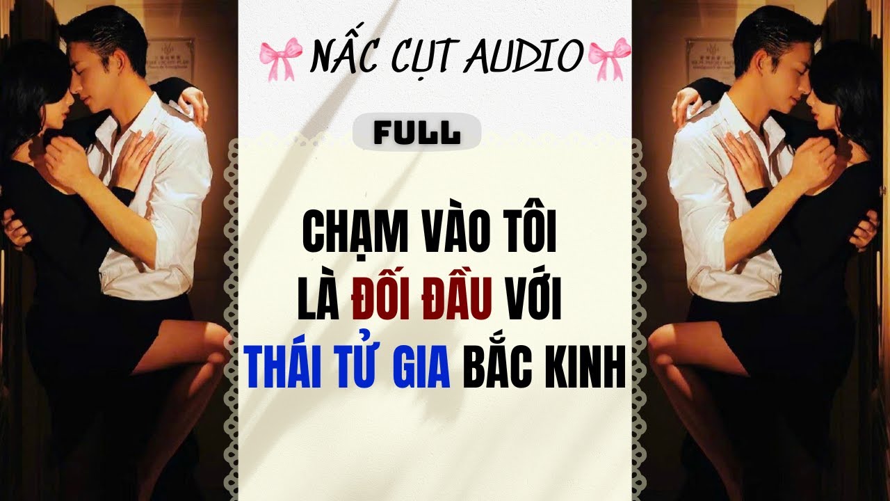 Full audio | CHẠM VÀO TÔI LÀ ĐỐI ĐẦU VỚI THÁI TỬ GIA BẮC KINH |  Nấc Cụt Audio #truyệnaudio #audio
