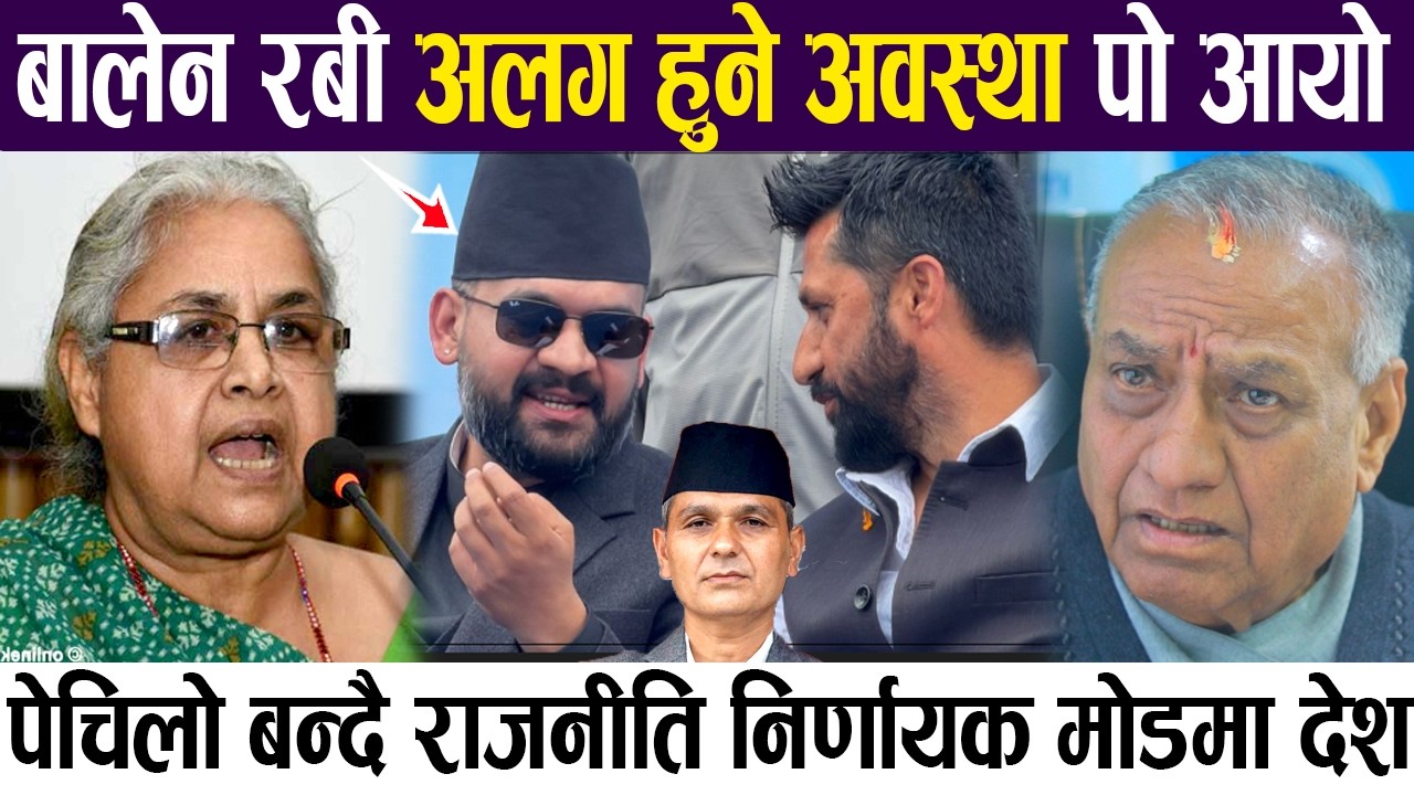 बालेन रबी अलग हुने अवस्था पो आयो, पेचिलो बन्दै राजनीति निर्णायक मोडमा देश