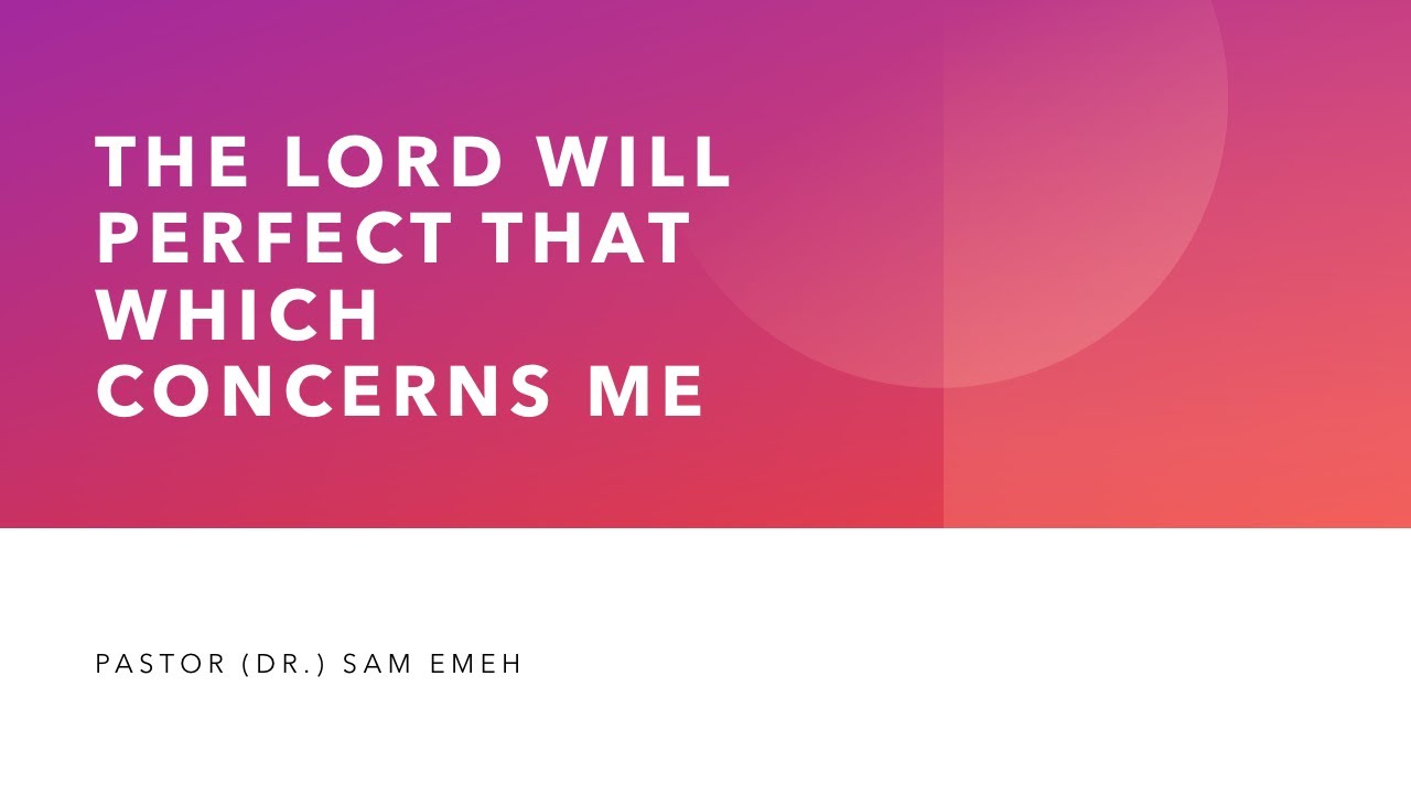 February 1st, 2026 Message  The Lord Will Perfect That Which Concerns Me by Pastor (Dr) Sam Emeh