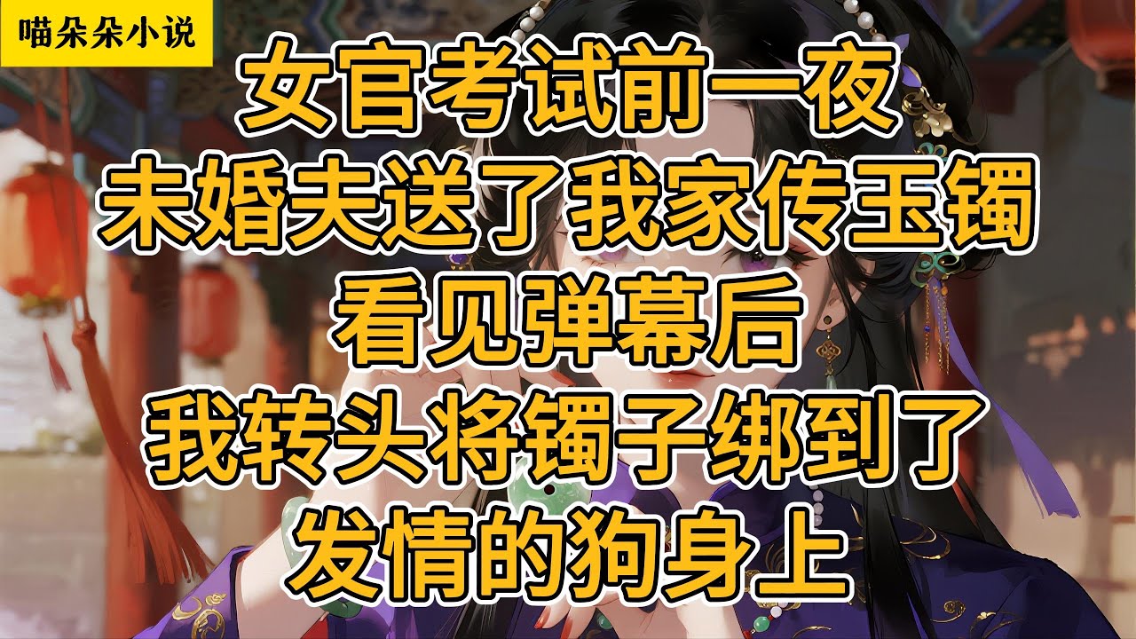 女官考试前一夜，未婚夫送了我家传玉镯。看见弹幕后，我转头将镯子绑到了发情的狗身上。#一口氣看完 #小说 #小説 #故事