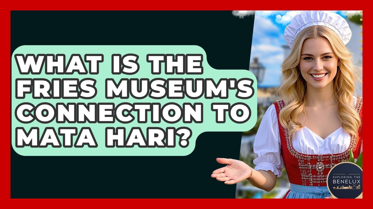 What Is The Fries Museum's Connection To Mata Hari? - Exploring The Benelux
