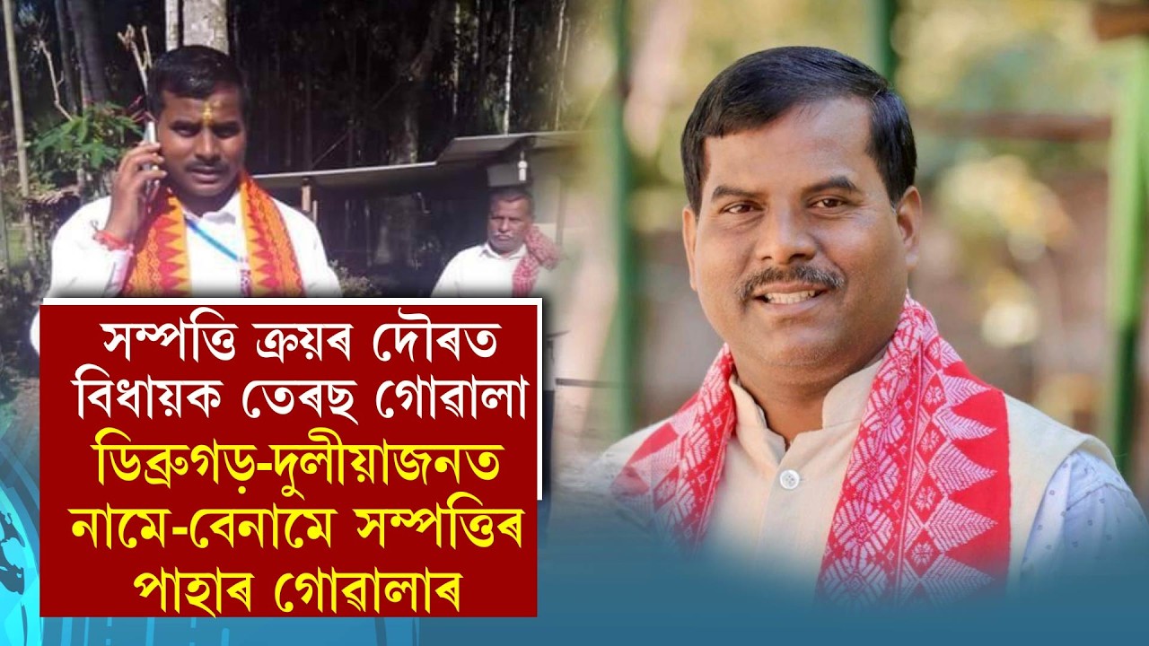 সম্পত্তি ক্ৰয়ৰ দৌৰত বিধায়ক তেৰছ গোৱালা