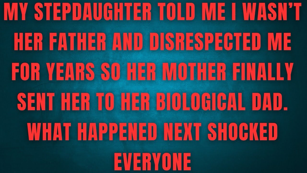 MY STEPDAUGHTER TOLD ME I WASN'T HER FATHER AND DISRESPECTED ME FOR YEARS SO HER MOTHER FINALLY 