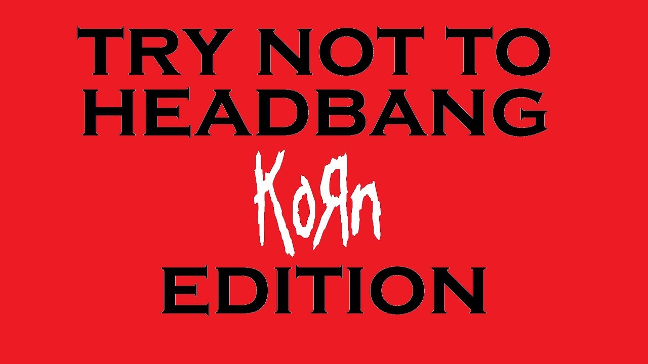 Try Not to Headbang - Korn Edition