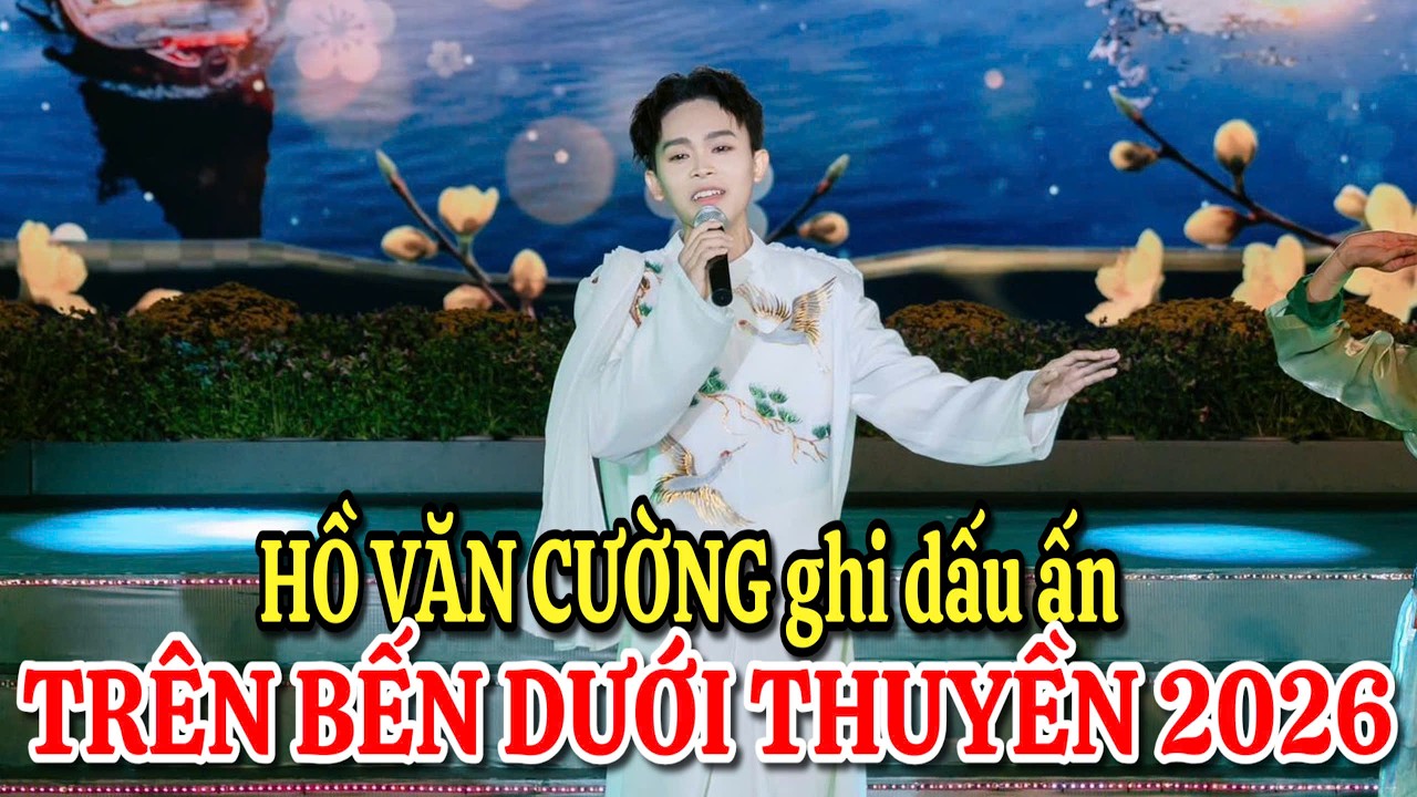 Hồ Văn Cường ghi dấu ấn sâu đậm show Khai mạc Trên Bến Dưới Thuyền 2026
