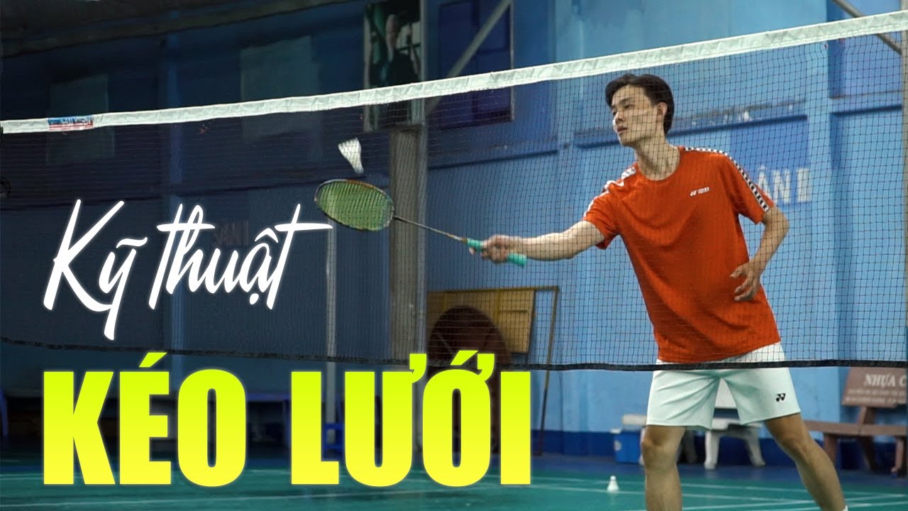 Cầu lông nâng cao | Phần 5: Kỹ thuật kéo lưới trong đánh cầu lông – Đinh Xuân Bảo