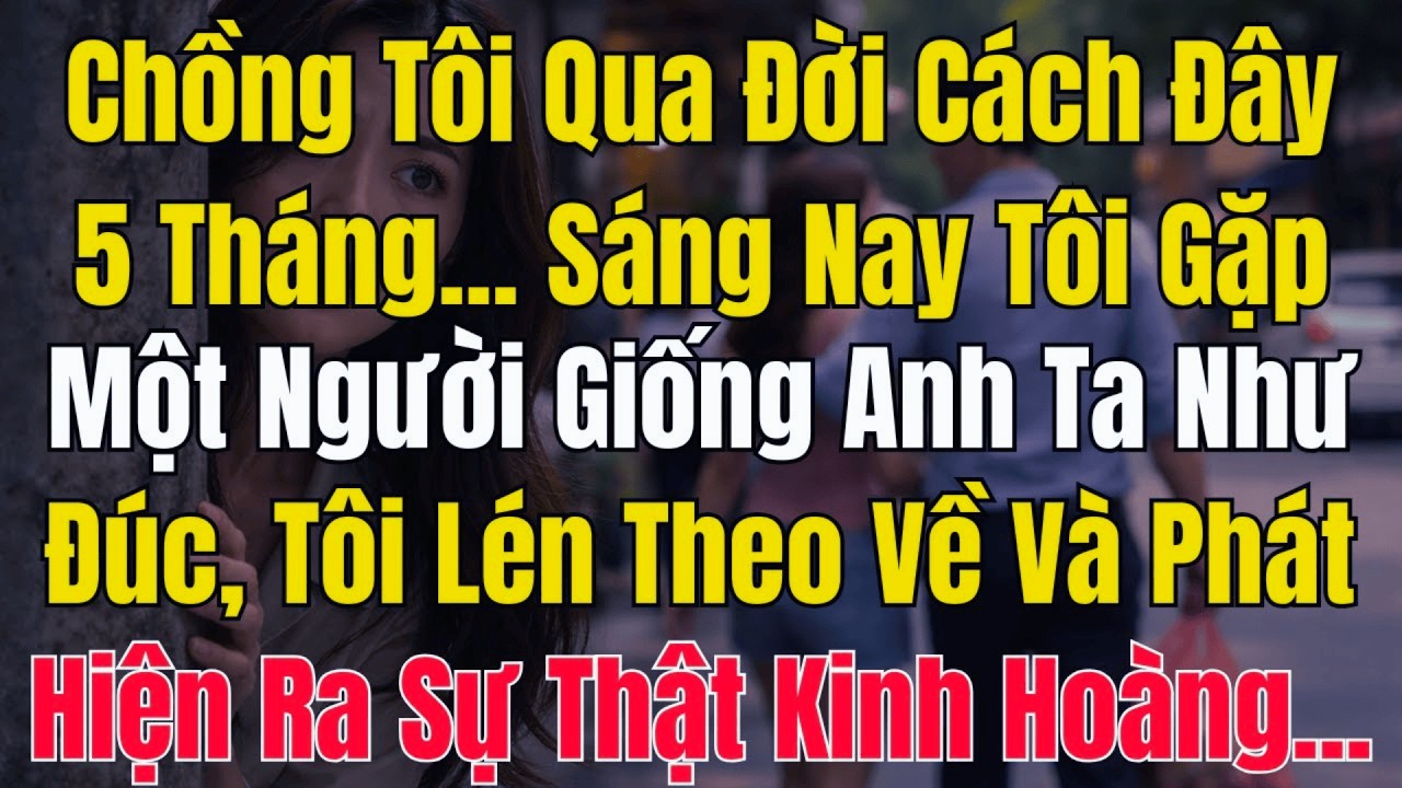 Chồng Mất 5 Tháng Bỗng Sống Lại Ở Siêu Thị Tôi Lén Theo Về Ngõ Trọ Và Phát Hiện Sự Thật Rợn Người...