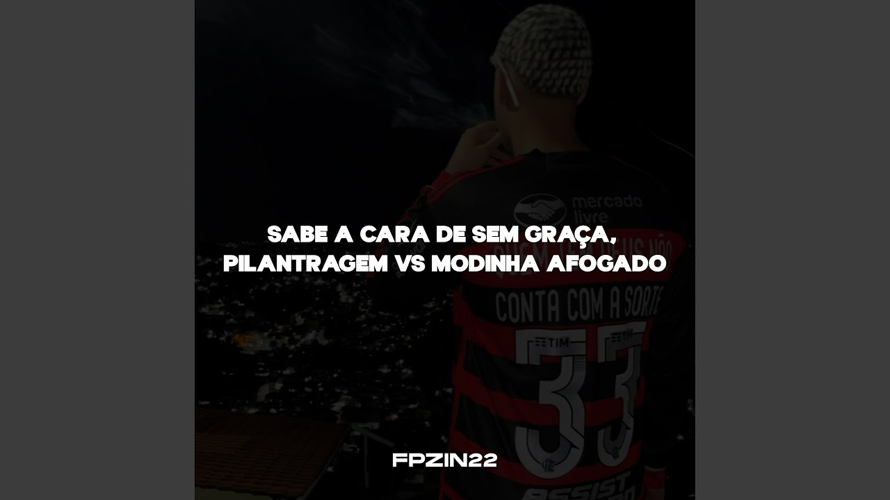 SABE A CARA DE SEM GRAÇA, PILANTRAGEM VS MODINHA AFOGADO