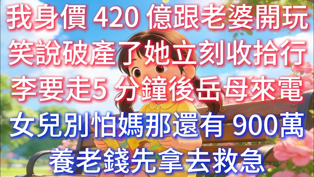 我身價 420 億，跟老婆開玩笑說破產了，她立刻收拾行李要走，5 分鐘後岳母來電：女兒別怕，媽那還有 900 萬養老錢，先拿去救急。