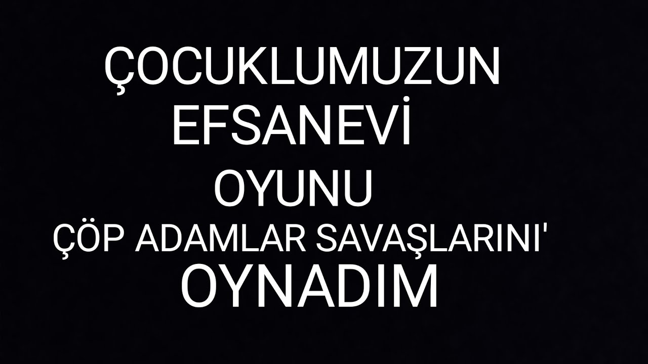 ÇOCUKLUMUZUN EF-SA-NE OYUNU, ÇÖP ADAM SAVAŞLARNI OYNADIM