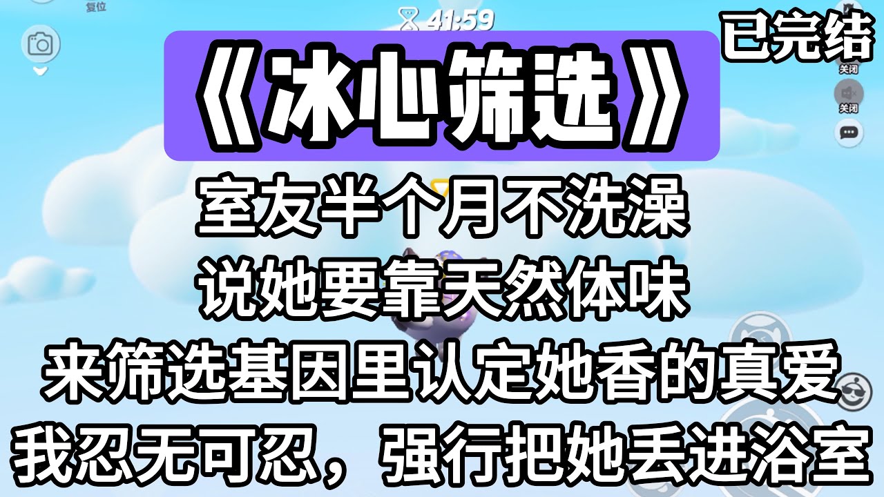 《冰心筛选》室友半个月不洗澡，说她要靠天然体味，来筛选基因里认定她香的真爱。我忍无可忍，强行把她丢进浴室。#一口气看完 #小说 #推文 #爽文