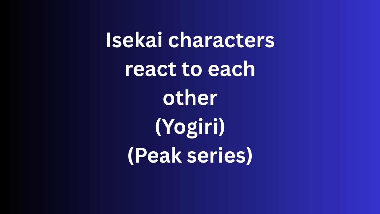 Isekai Characters React To Each Other || Yogiri || (6/?)