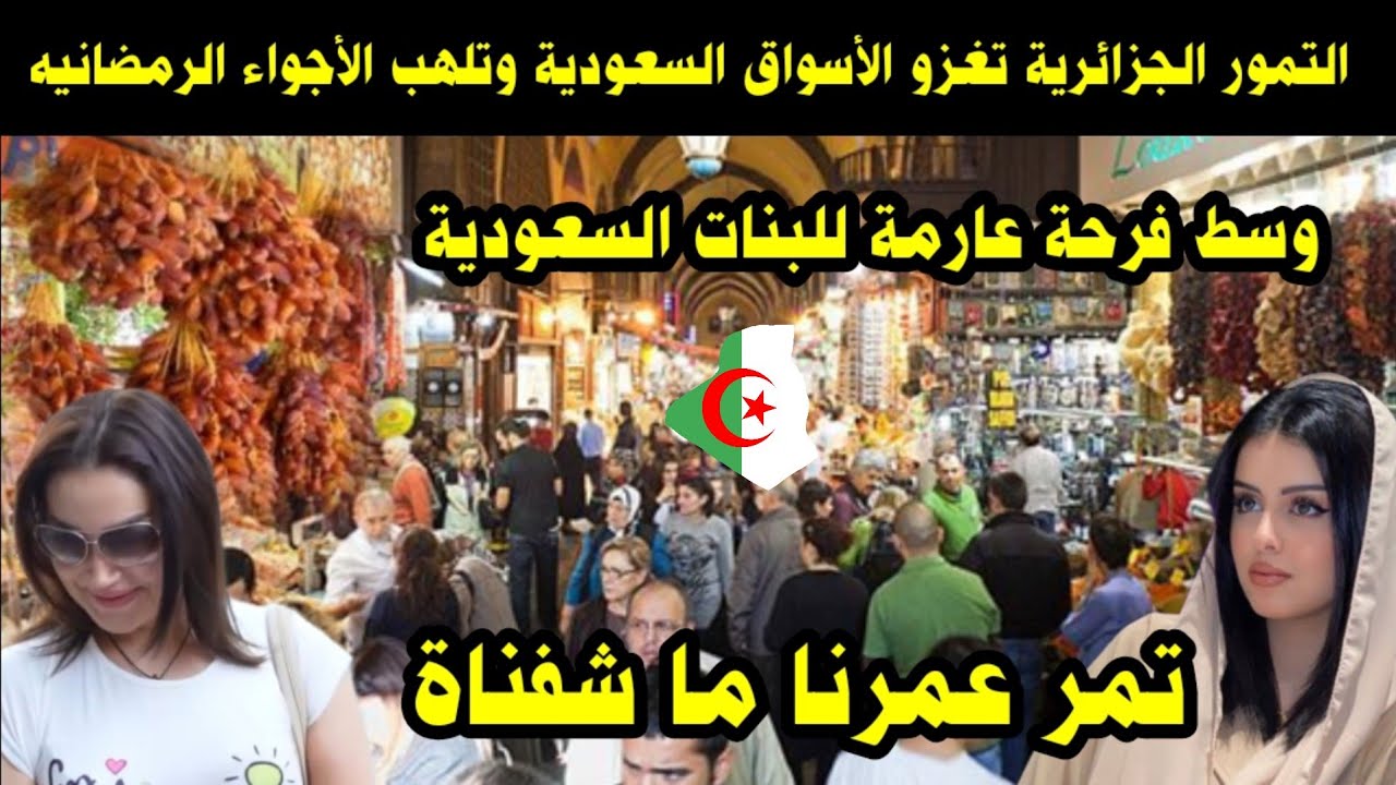 التمور الجزائرية تغزو الأسواق السعودية وتلهب الأجواء الرمضانيه وسط فرحة عارمة للبنات السعودية