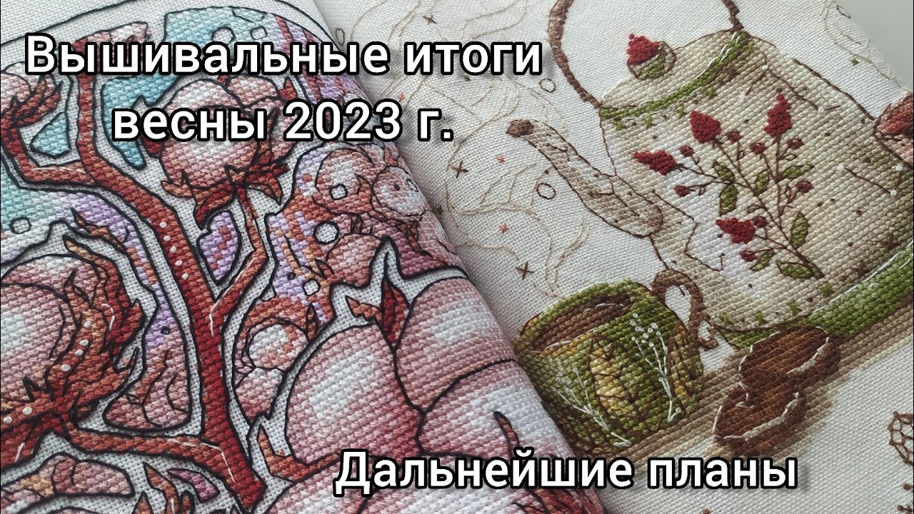 Вышивальные итоги весны 2023 г. + дальнейшие планы на лето