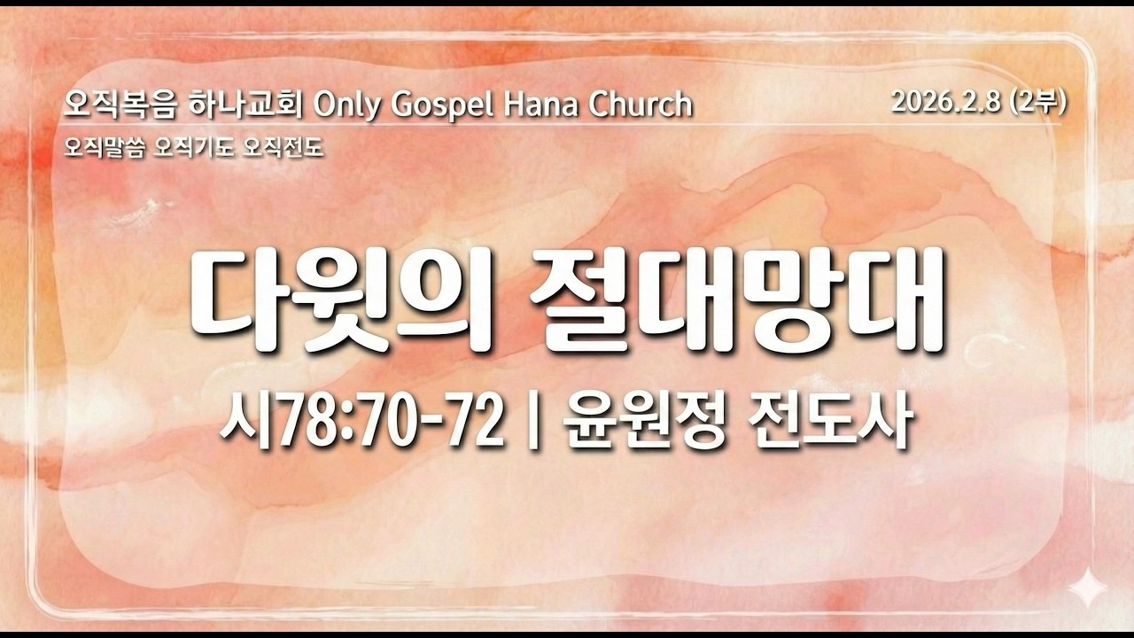 2026년 2월8일 I 오직복음 하나교회 윤원정 전도사 2부 주일설교 I 다윗의 절대망대(시78:70-72)
