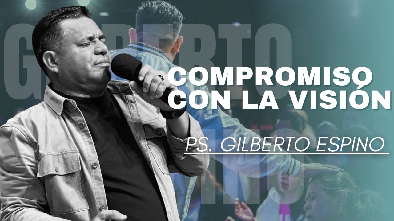 El Compromiso con la Visión Pastor Gilberto Espino