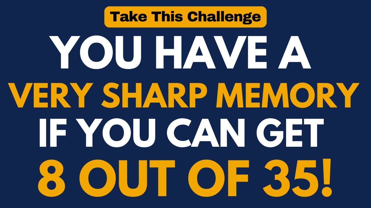 IF YOU CAN SCORE 8 OUT OF 35, YOU HAVE A SHARP MIND AND MEMORY! IT’S MUCH HARDER THAN YOU THINK!