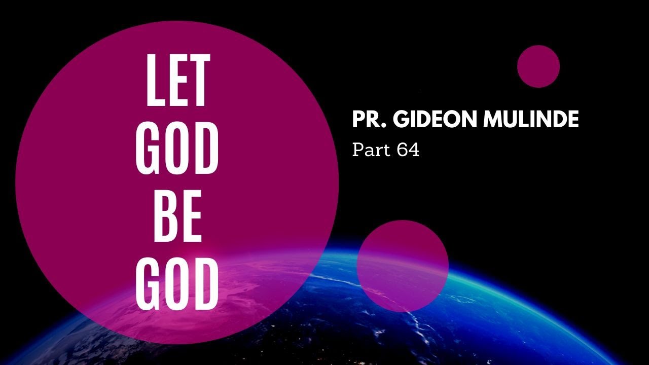 LET GOD BE GOD - PR. GIDEON MULINDE (Part 64)