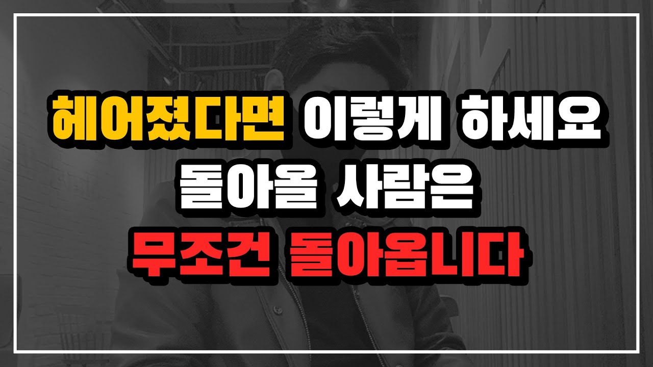 헤어지고 나서 이렇게 해보세요 돌아오게 해드리겠습니다 [재회, 헤어진뒤 남자친구, 남자후폭풍]