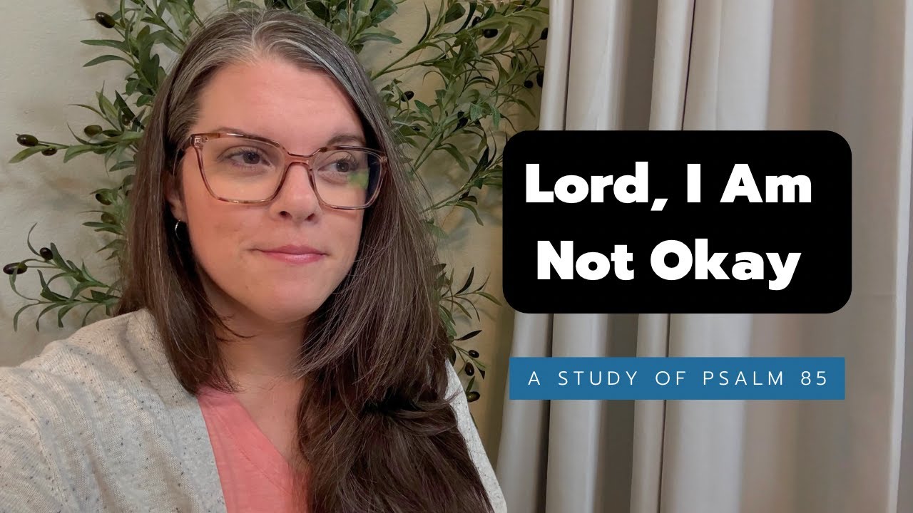 Lord, I Am Not Okay | A Study in Psalm 85